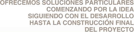 OFRECEMOS SOLUCIONES PARTICULARES COMENZANDO POR LA IDEA SIGUIENDO CON EL DESARROLLO HASTA LA CONSTRUCCION FINAL DEL PROYECTO